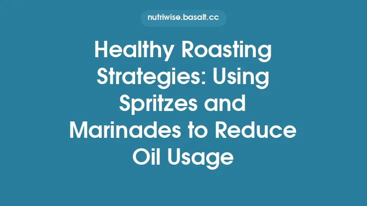 Healthy Roasting Strategies: Using Spritzes and Marinades to Reduce Oil Usage Thumbnail