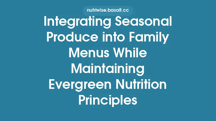 Integrating Seasonal Produce into Family Menus While Maintaining Evergreen Nutrition Principles Thumbnail